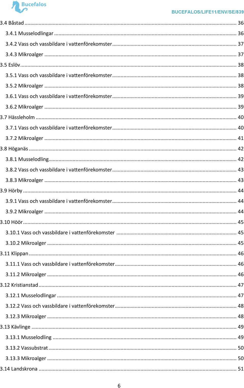 8.1 Musselodling... 42 3.8.2 Vass och vassbildare i vattenförekomster... 43 3.8.3 Mikroalger... 43 3.9 Hörby... 44 3.9.1 Vass och vassbildare i vattenförekomster... 44 3.9.2 Mikroalger... 44 3.10 Höör.