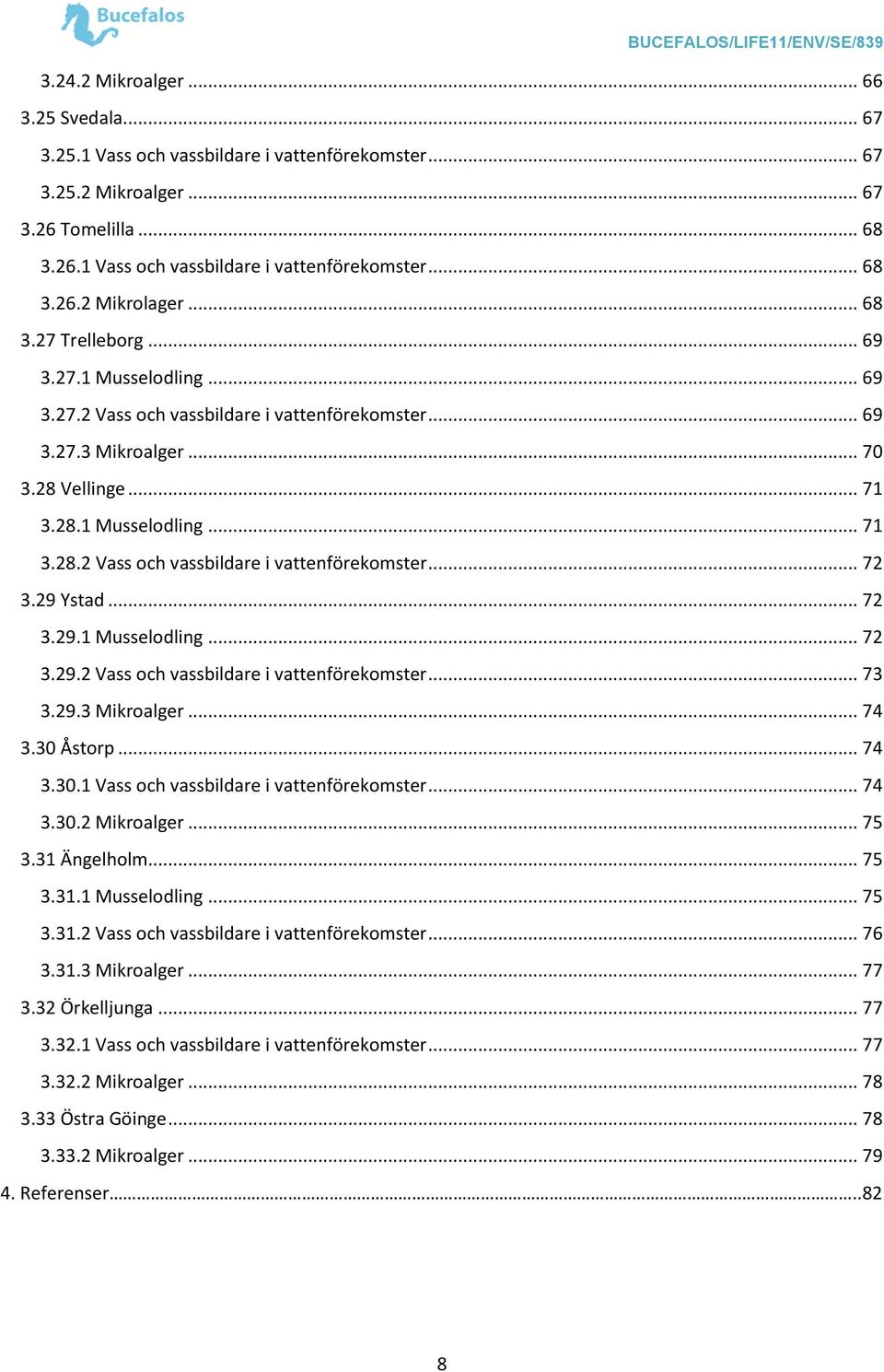 29 Ystad... 72 3.29.1 Musselodling... 72 3.29.2 Vass och vassbildare i vattenförekomster... 73 3.29.3 Mikroalger... 74 3.30 Åstorp... 74 3.30.1 Vass och vassbildare i vattenförekomster... 74 3.30.2 Mikroalger.