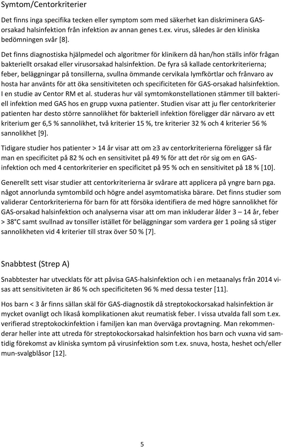 De fyra så kallade centorkriterierna; feber, beläggningar på tonsillerna, svullna ömmande cervikala lymfkörtlar och frånvaro av hosta har använts för att öka sensitiviteten och specificiteten för