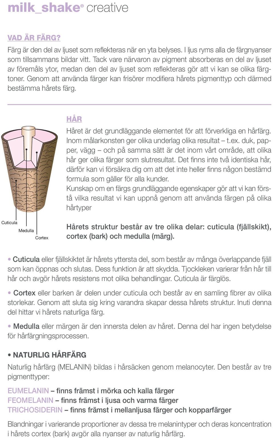 Genom att använda färger kan frisörer modifiera hårets pigmenttyp och därmed bestämma hårets färg. HÅR Håret är det grundläggande elementet för att förverkliga en hårfärg.