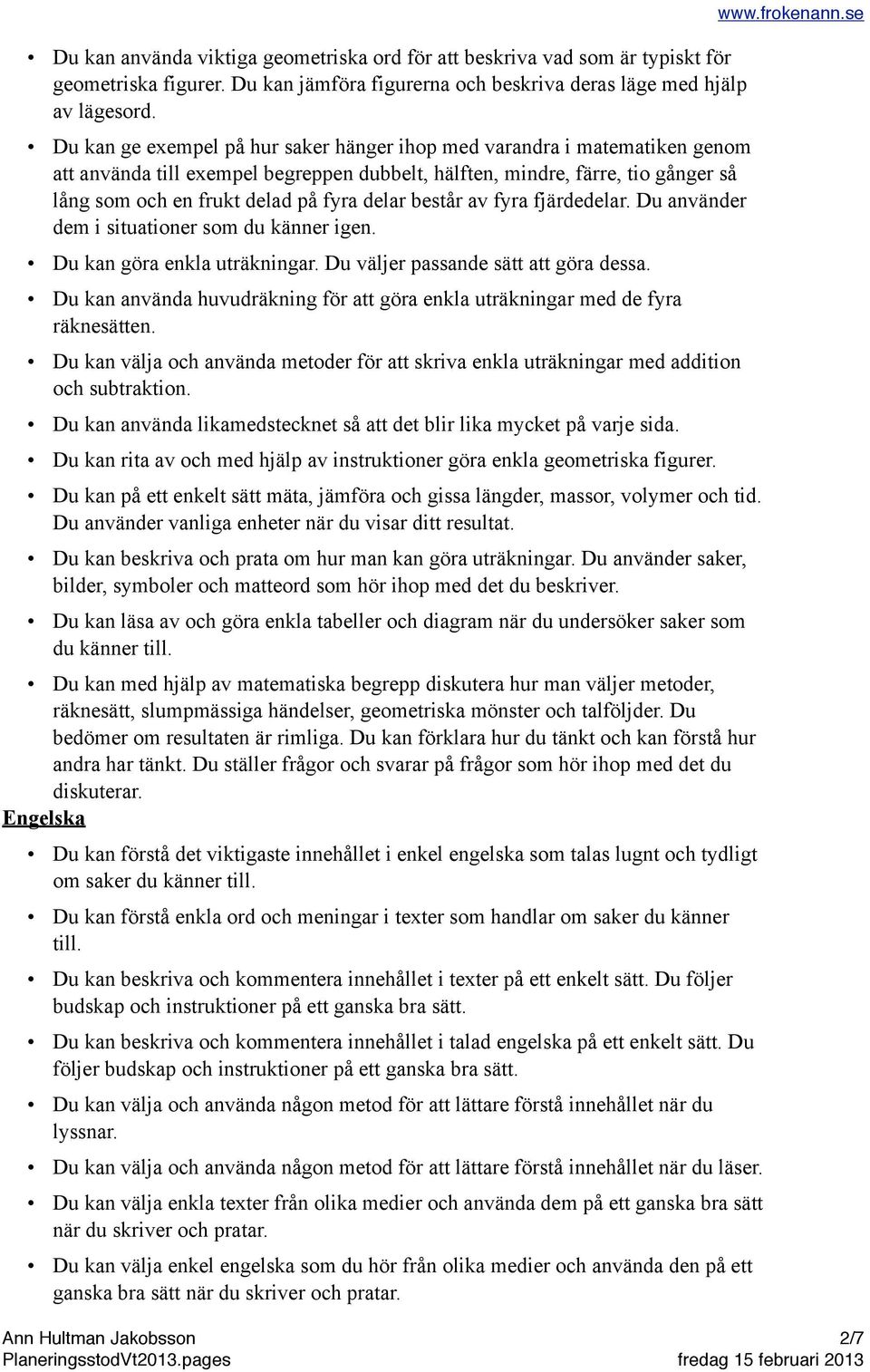 består av fyra fjärdedelar. Du använder dem i situationer som du känner igen. Du kan göra enkla uträkningar. Du väljer passande sätt att göra dessa.