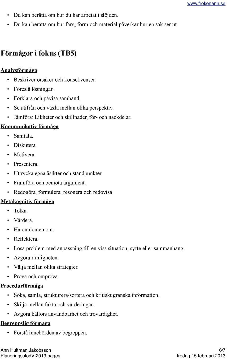 Presentera. Uttrycka egna åsikter och ståndpunkter. Framföra och bemöta argument. Redogöra, formulera, resonera och redovisa Metakognitiv förmåga Tolka. Värdera. Ha omdömen om. Reflektera.