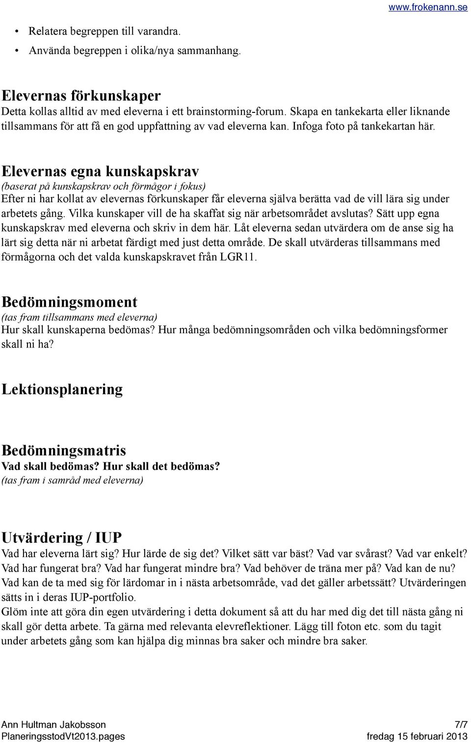 Elevernas egna kunskapskrav (baserat på kunskapskrav och förmågor i fokus) Efter ni har kollat av elevernas förkunskaper får eleverna själva berätta vad de vill lära sig under arbetets gång.