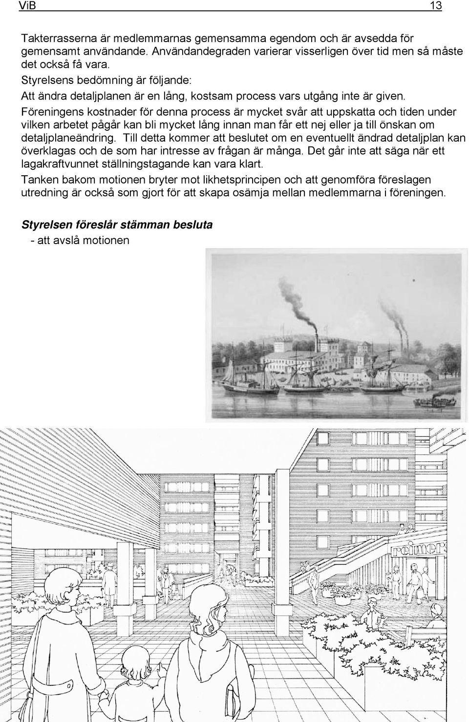Föreningens kostnader för denna process är mycket svår att uppskatta och tiden under vilken arbetet pågår kan bli mycket lång innan man får ett nej eller ja till önskan om detaljplaneändring.