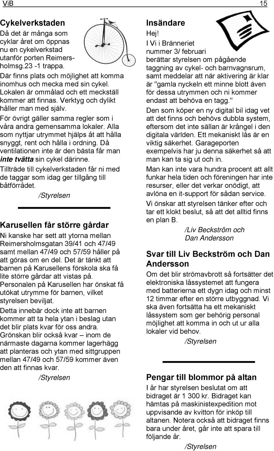 Alla som nyttjar utrymmet hjälps åt att hålla snyggt, rent och hålla i ordning. Då ventilationen inte är den bästa får man inte tvätta sin cykel därinne.