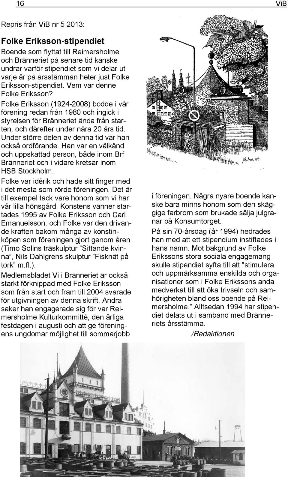 Folke Eriksson (1924-2008) bodde i vår förening redan från 1980 och ingick i styrelsen för Bränneriet ända från starten, och därefter under nära 20 års tid.