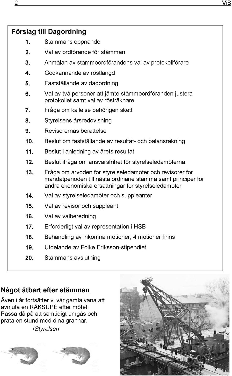 Revisorernas berättelse 10. Beslut om fastställande av resultat- och balansräkning 11. Beslut i anledning av årets resultat 12. Beslut ifråga om ansvarsfrihet för styrelseledamöterna 13.