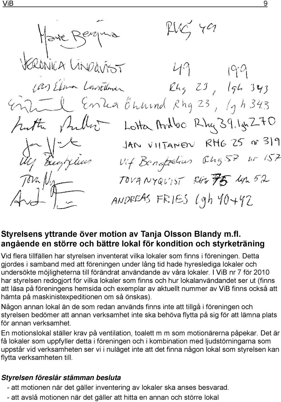 Detta gjordes i samband med att föreningen under lång tid hade hyreslediga lokaler och undersökte möjligheterna till förändrat användande av våra lokaler.