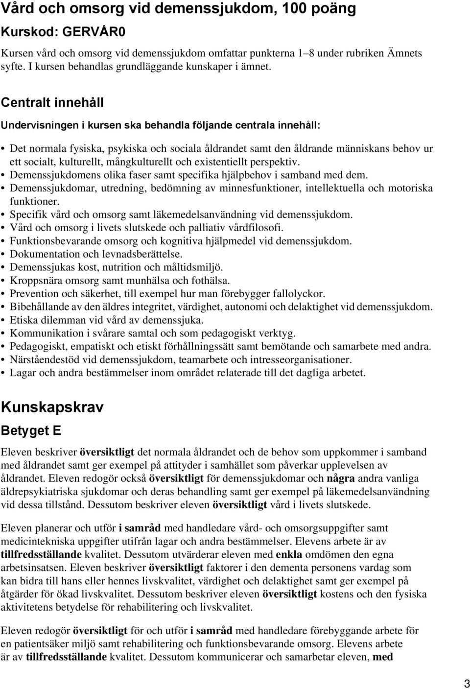 Centralt innehåll Undervisningen i kursen ska behandla följande centrala innehåll: Det normala fysiska, psykiska och sociala åldrandet samt den åldrande människans behov ur ett socialt, kulturellt,