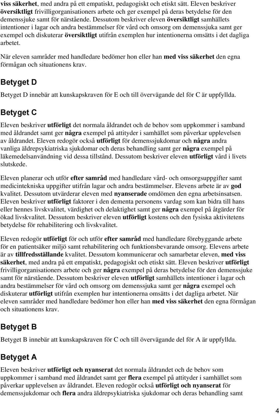 Dessutom beskriver eleven översiktligt samhällets intentioner i lagar och andra bestämmelser för vård och omsorg om demenssjuka samt ger exempel och diskuterar översiktligt utifrån exemplen hur