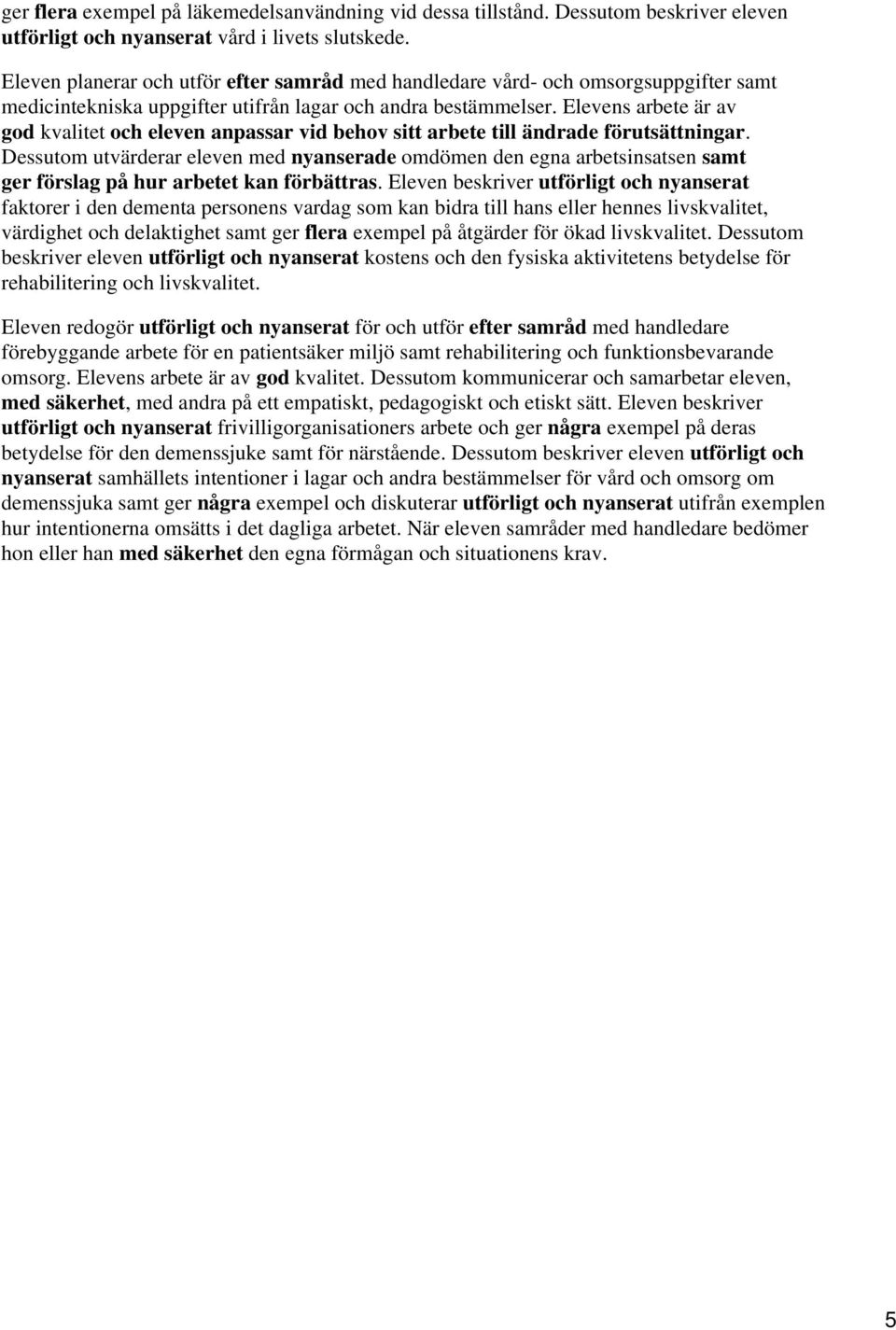 Elevens arbete är av god kvalitet och eleven anpassar vid behov sitt arbete till ändrade förutsättningar.
