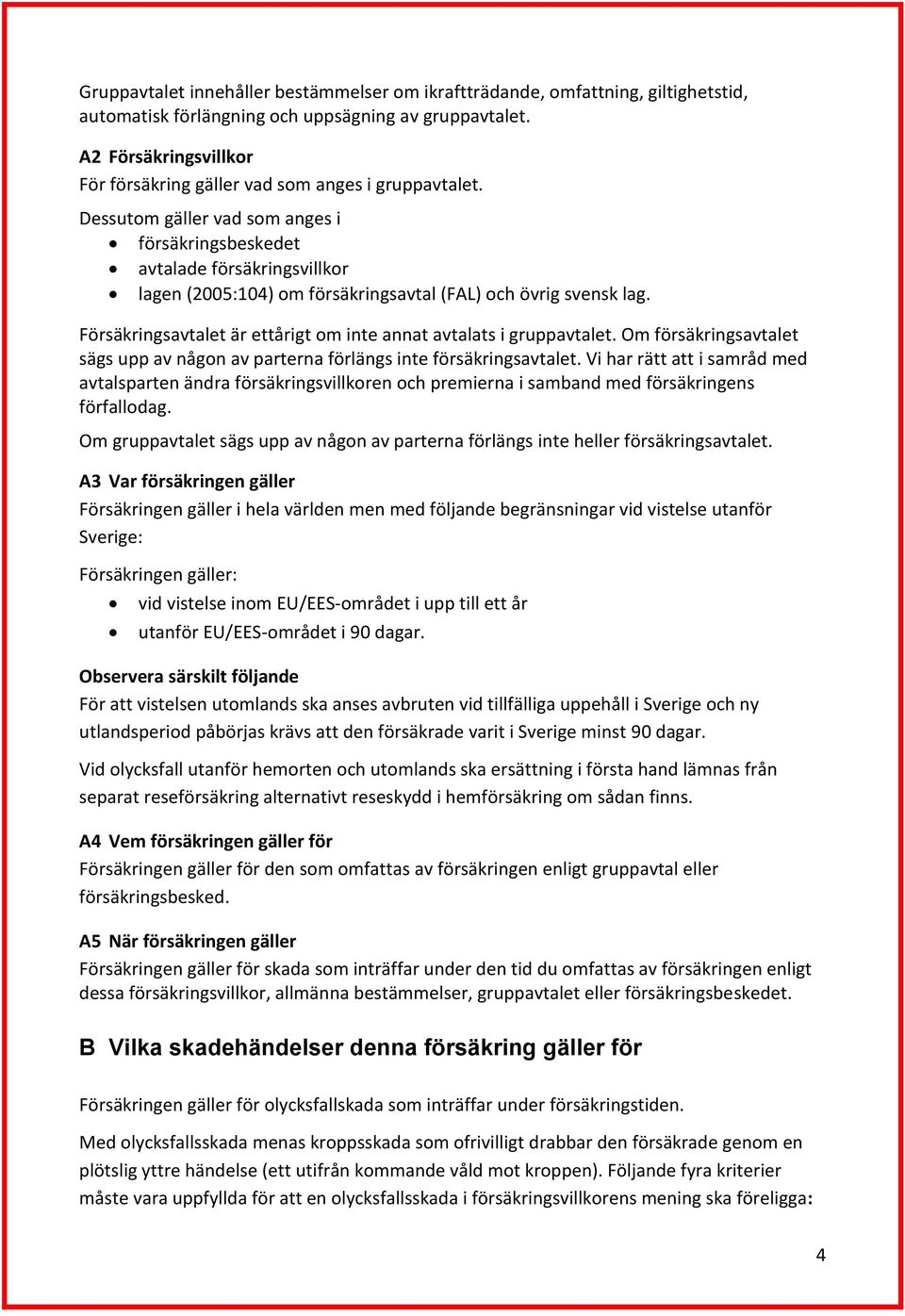 Dessutom gäller vad som anges i försäkringsbeskedet avtalade försäkringsvillkor lagen (2005:104) om försäkringsavtal (FAL) och övrig svensk lag.