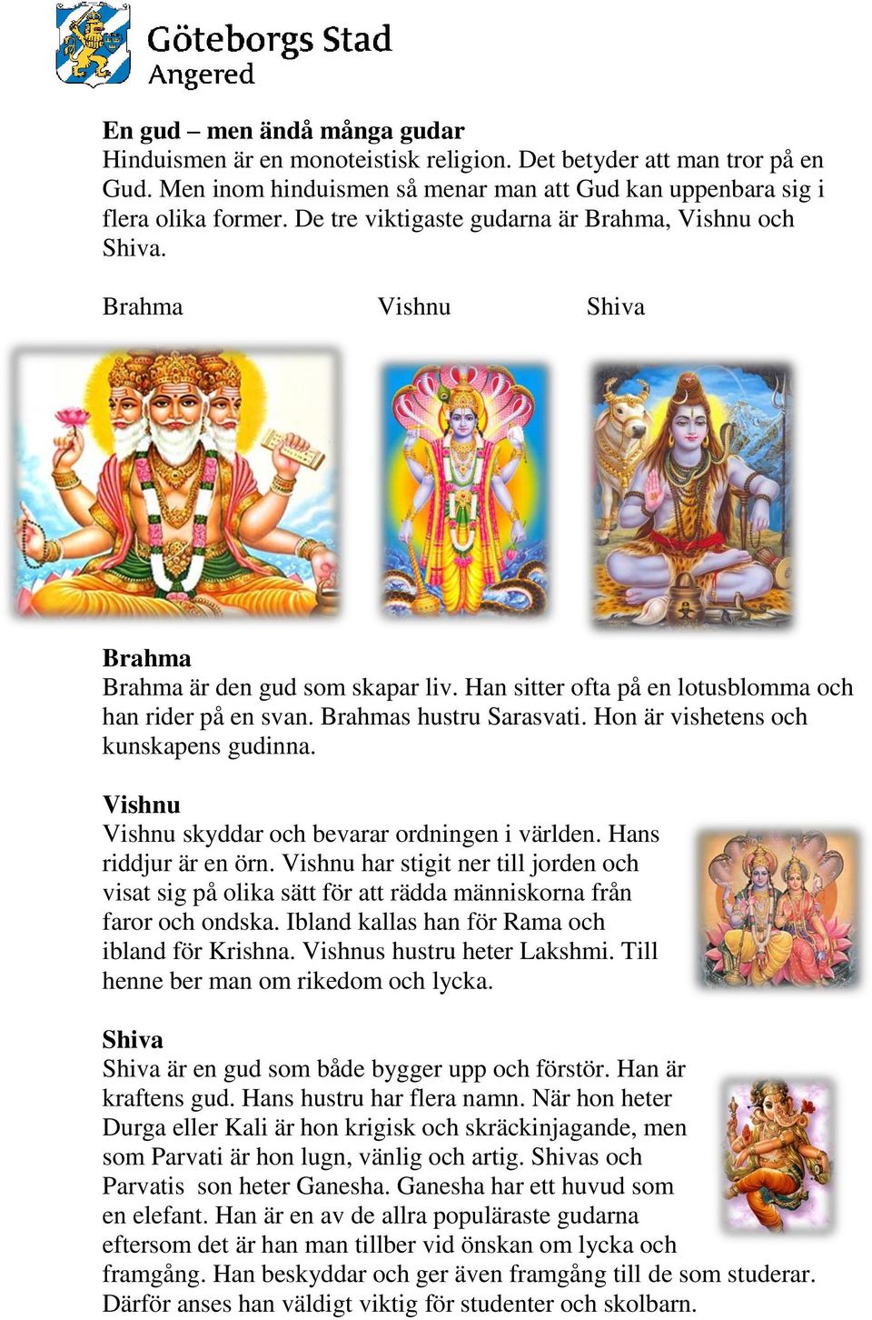 Brahmas hustru Sarasvati. Hon är vishetens och kunskapens gudinna. Vishnu Vishnu skyddar och bevarar ordningen i världen. Hans riddjur är en örn.