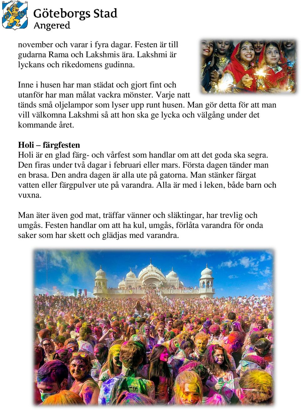 Man gör detta för att man vill välkomna Lakshmi så att hon ska ge lycka och välgång under det kommande året. Holi färgfesten Holi är en glad färg- och vårfest som handlar om att det goda ska segra.