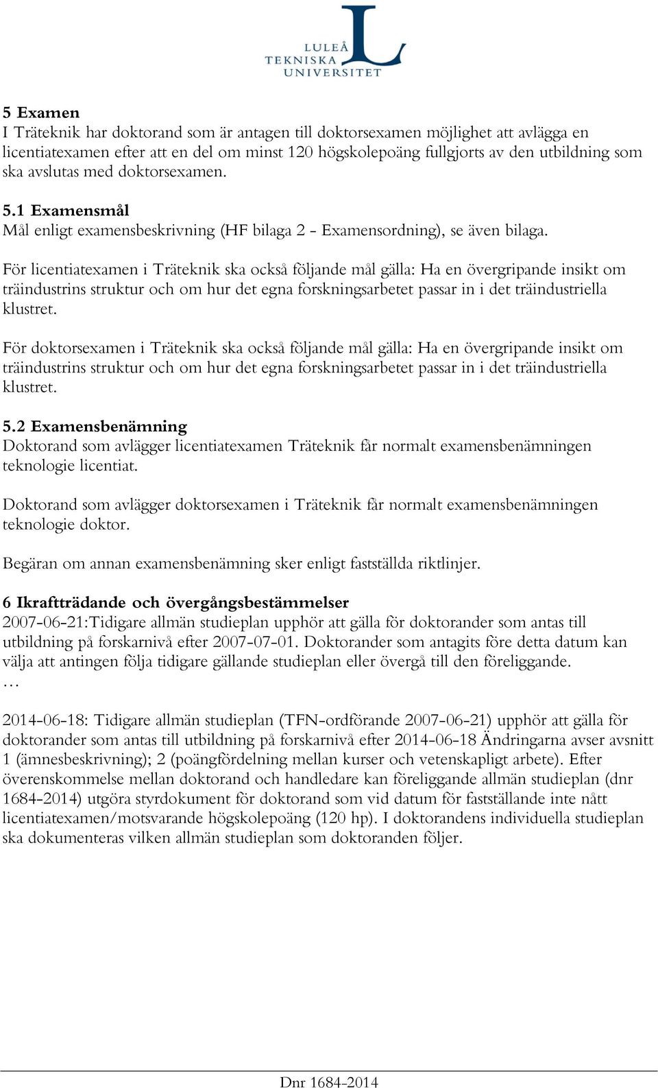 För licentiatexamen i Träteknik ska också följande mål gälla: Ha en övergripande insikt om träindustrins struktur och om hur det egna forskningsarbetet passar in i det träindustriella klustret.