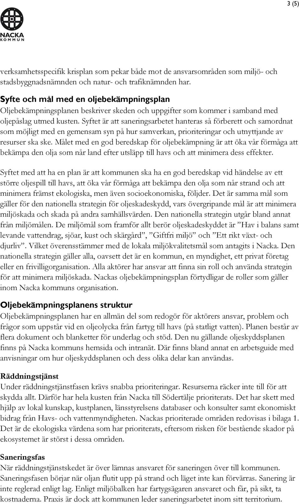 Syftet är att saneringsarbetet hanteras så förberett och samordnat som möjligt med en gemensam syn på hur samverkan, prioriteringar och utnyttjande av resurser ska ske.