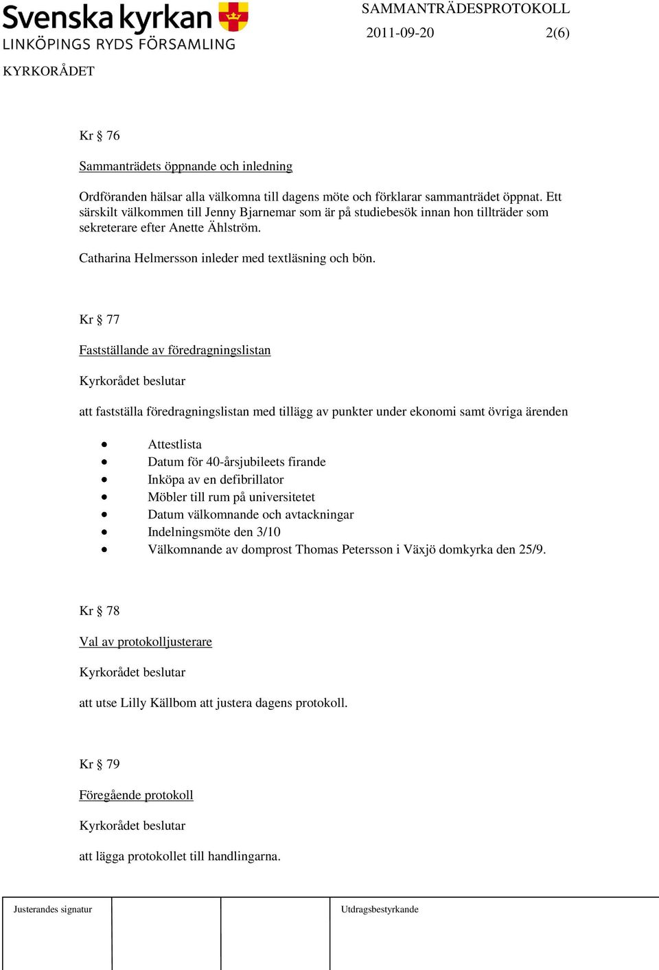 Kr 77 Fastställande av föredragningslistan att fastställa föredragningslistan med tillägg av punkter under ekonomi samt övriga ärenden Attestlista Datum för 40-årsjubileets firande Inköpa av en