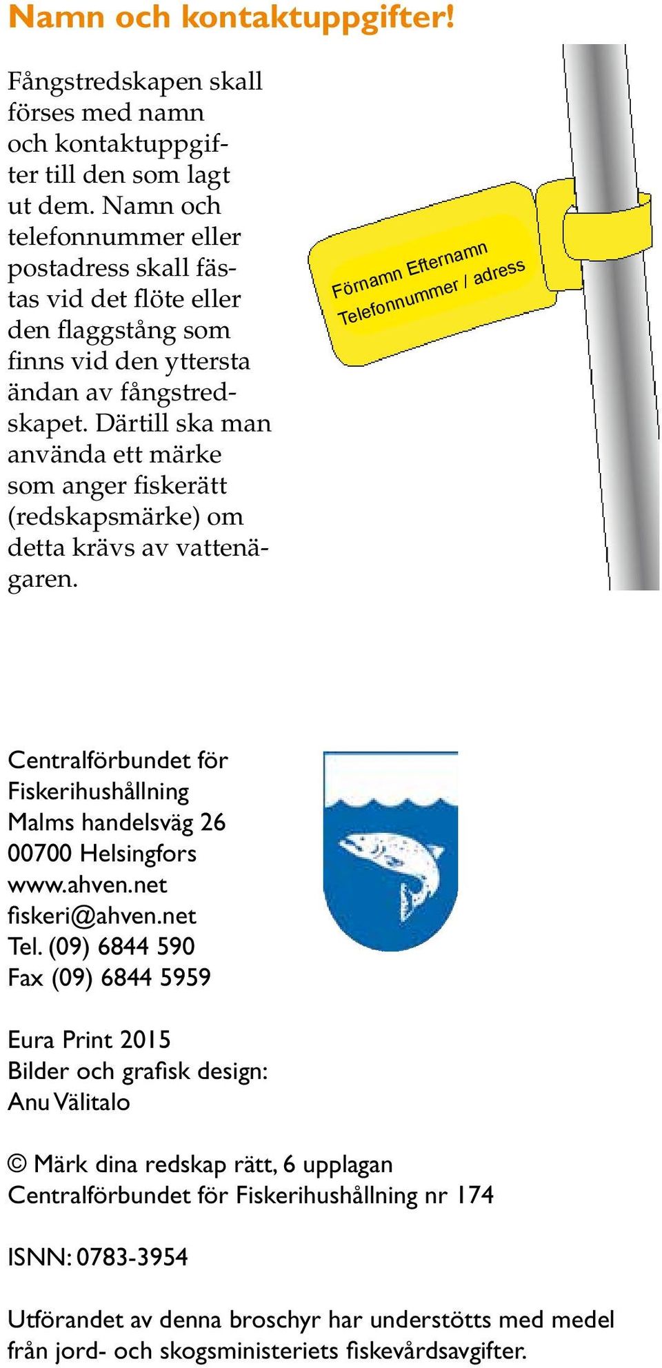 Därtill ska man an vända ett märke som anger fiskerätt (redskapsmärke) om detta krävs av vattenägaren.