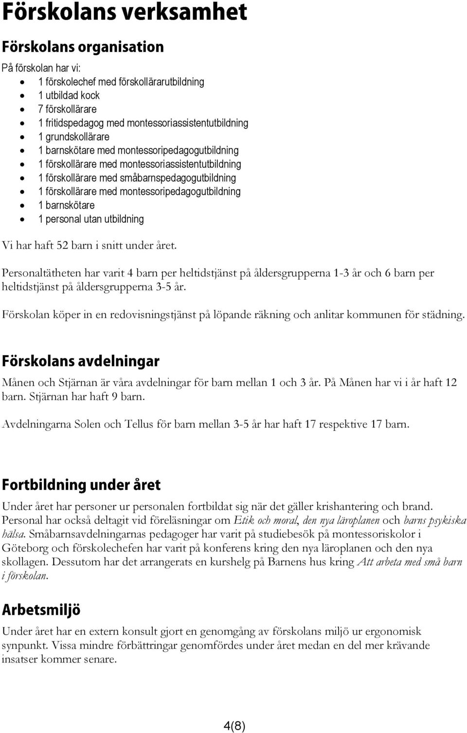 utan utbildning Vi har haft 52 barn i snitt under året. Personaltätheten har varit 4 barn per heltidstjänst på åldersgrupperna 1-3 år och 6 barn per heltidstjänst på åldersgrupperna 3-5 år.