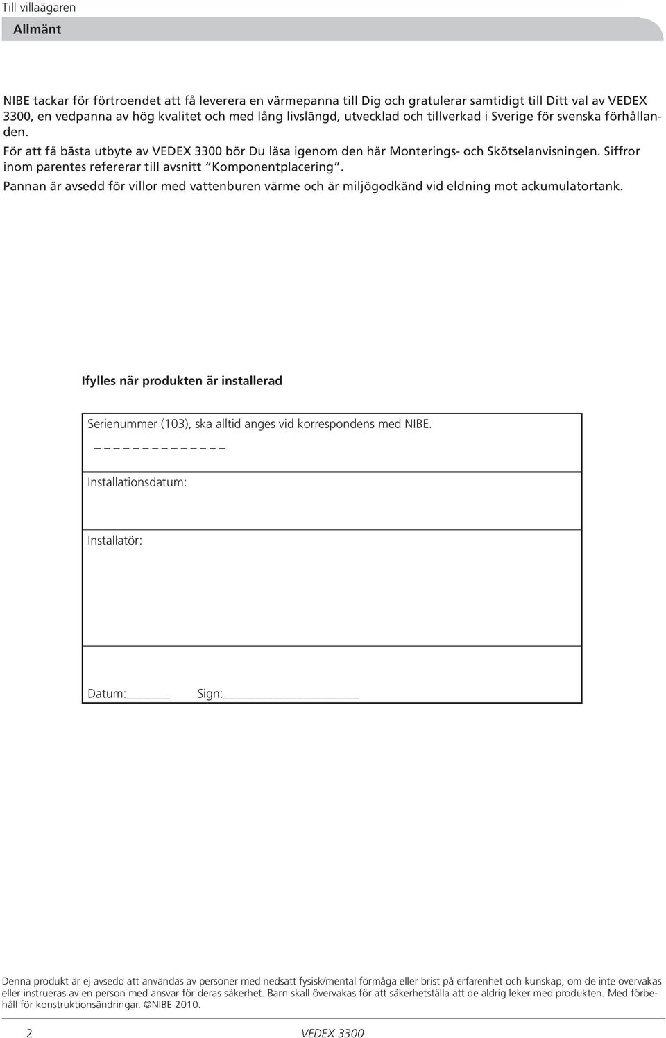 Siff ror inom parentes refererar till avsnitt Komponentplacering. Pannan är avsedd för villor med vattenburen värme och är miljögodkänd vid eldning mot ackumulatortank.