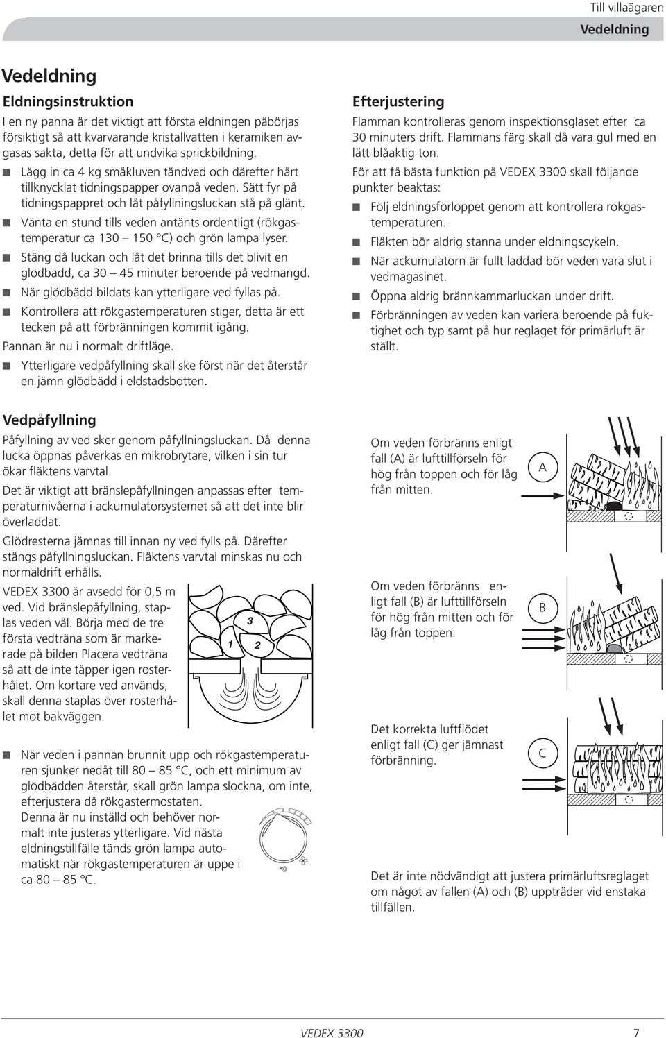 Vänta en stund tills veden antänts ordentligt (rökgastemperatur ca 130 150 C) och grön lampa lyser.