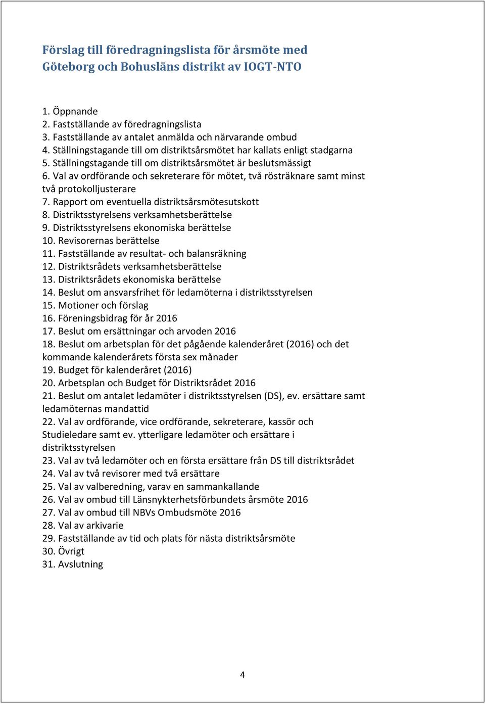 Val av ordförande och sekreterare för mötet, två rösträknare samt minst två protokolljusterare 7. Rapport om eventuella distriktsårsmötesutskott 8. Distriktsstyrelsens verksamhetsberättelse 9.