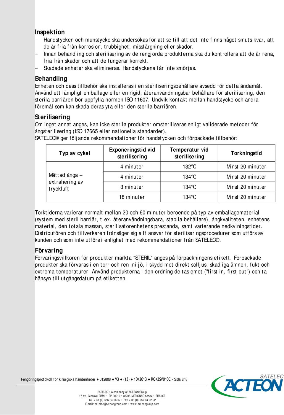 Handstyckena får inte smörjas. Behandling Enheten och dess tillbehör ska installeras i en steriliseringsbehållare avsedd för detta ändamål.