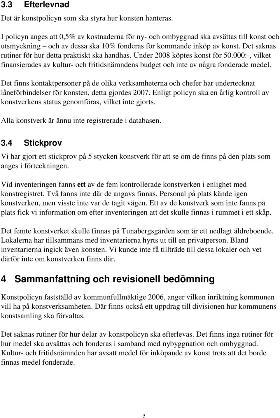 Det saknas rutiner för hur detta praktiskt ska handhas. Under 2008 köptes konst för 50.000:-, vilket finansierades av kultur- och fritidsnämndens budget och inte av några fonderade medel.