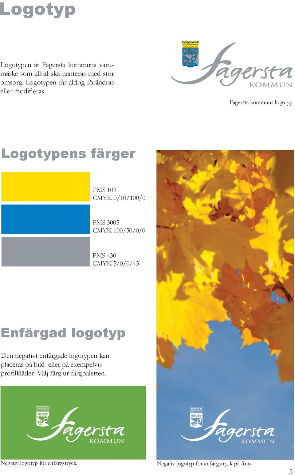 Fagersta kommuns logotyp Logotypens färger PMS 109 CMYK 0/10/100/0 PMS 3005 CMYK 100/50/0/0 PMS 430 CMYK 5/0/0/45
