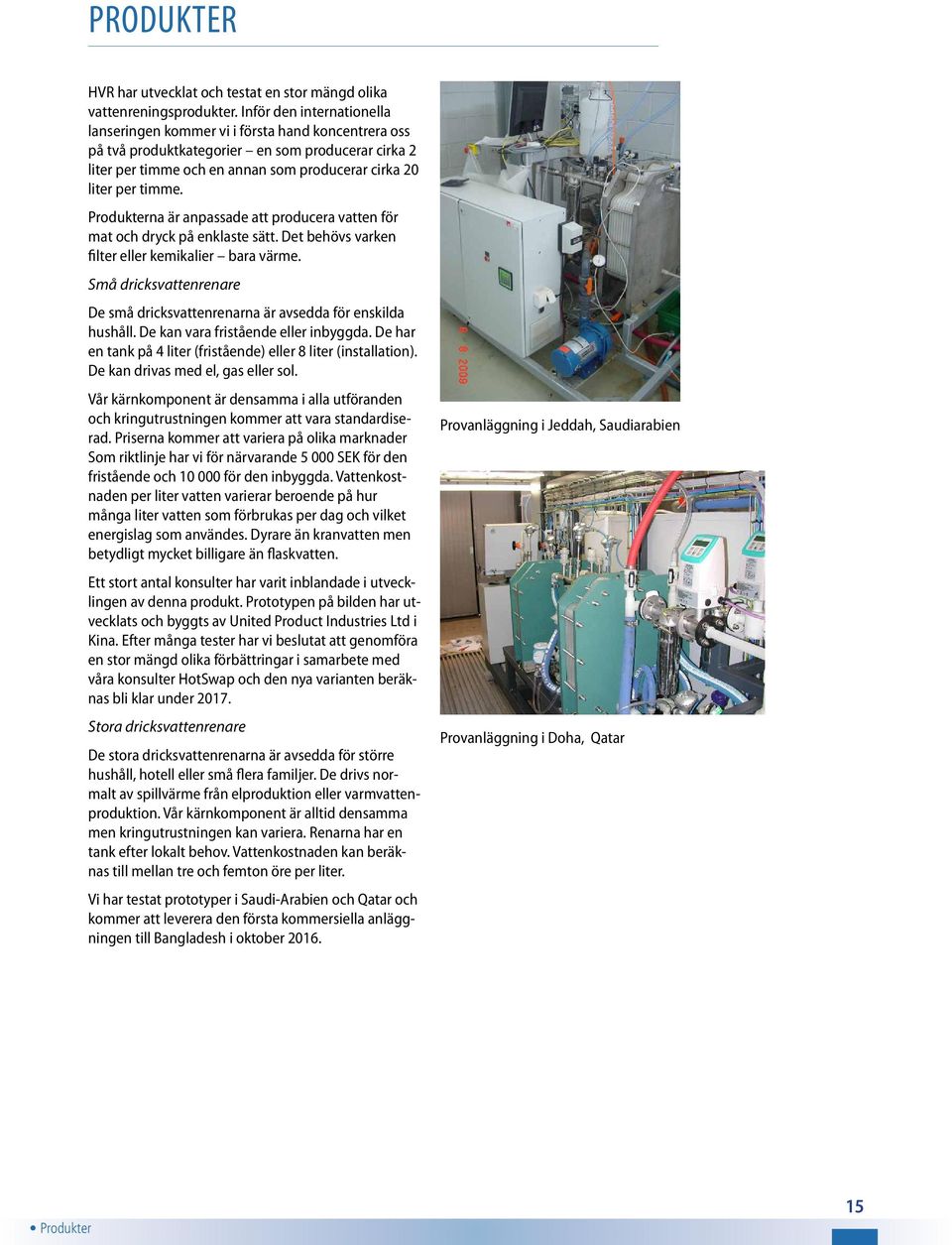Produkterna är anpassade att producera vatten för mat och dryck på enklaste sätt. Det behövs varken filter eller kemikalier bara värme.