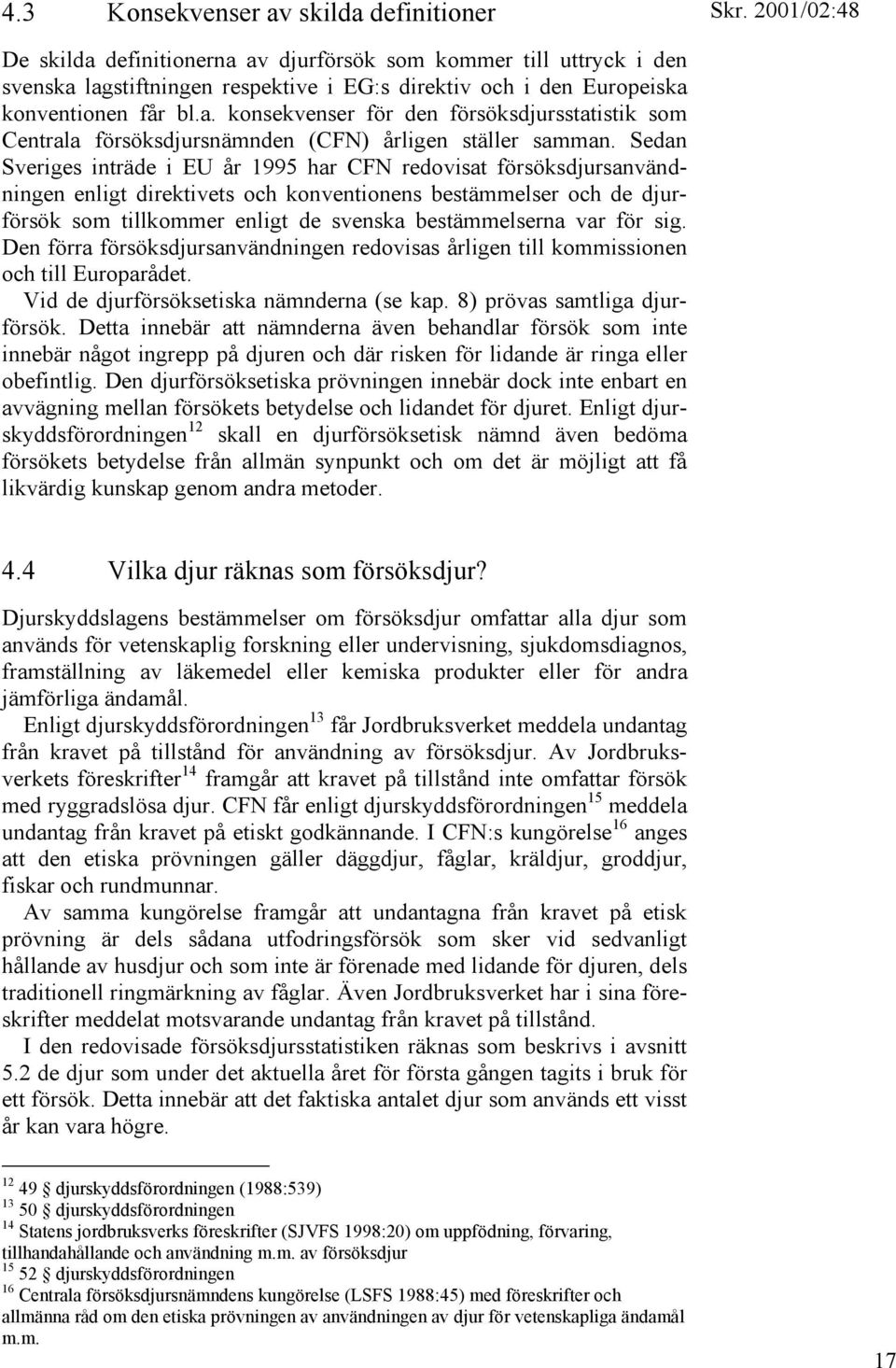 Sedan Sveriges inträde i EU år 1995 har CFN redovisat försöksdjursanvändningen enligt direktivets och konventionens bestämmelser och de djurförsök som tillkommer enligt de svenska bestämmelserna var