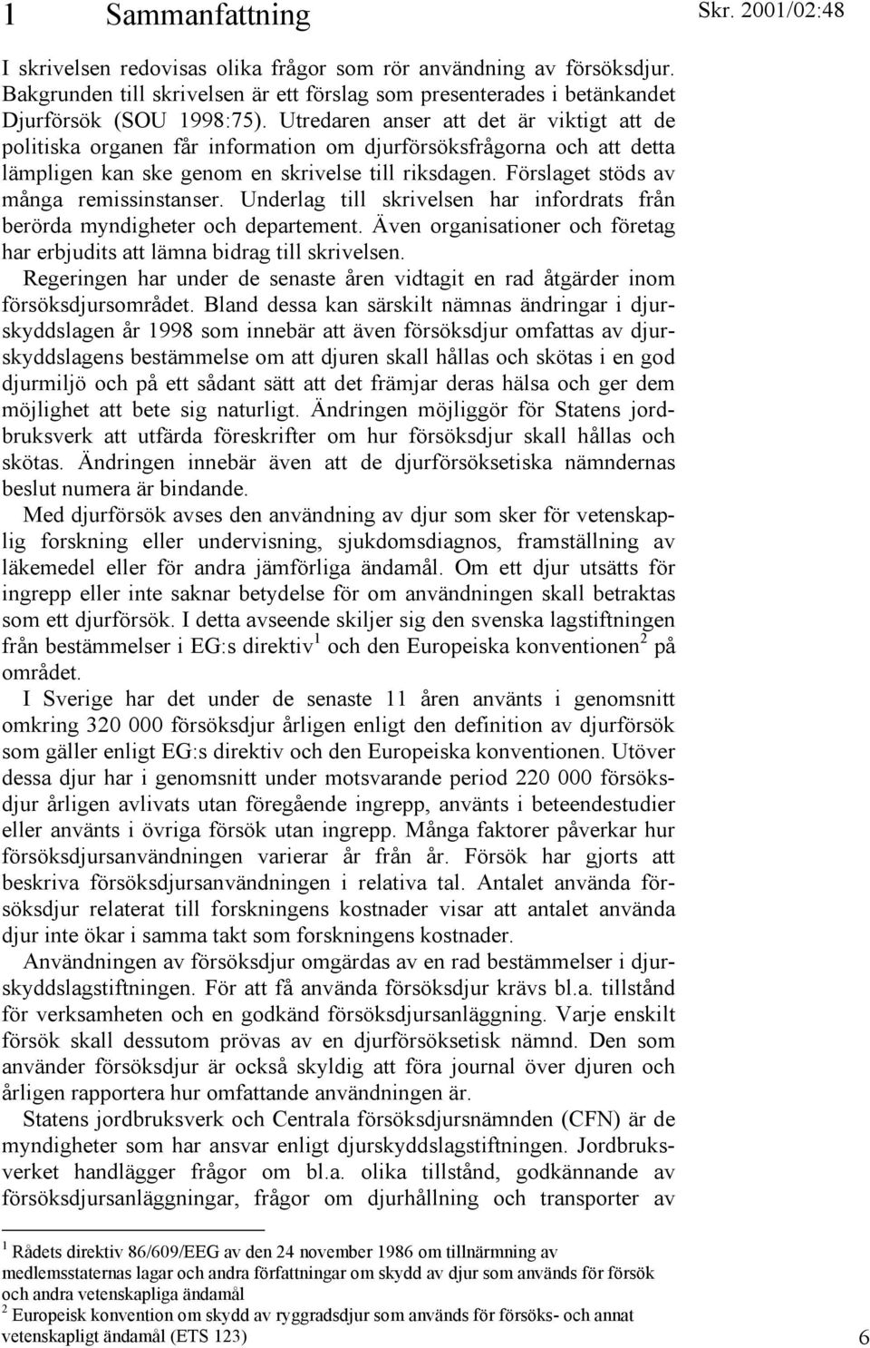 Förslaget stöds av många remissinstanser. Underlag till skrivelsen har infordrats från berörda myndigheter och departement.