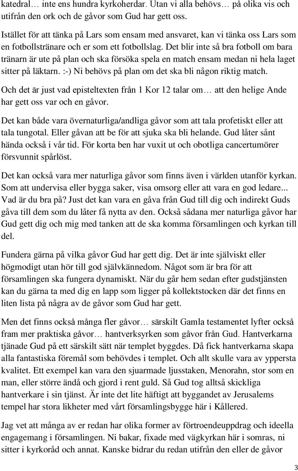 Det blir inte så bra fotboll om bara tränarn är ute på plan och ska försöka spela en match ensam medan ni hela laget sitter på läktarn. :-) Ni behövs på plan om det ska bli någon riktig match.