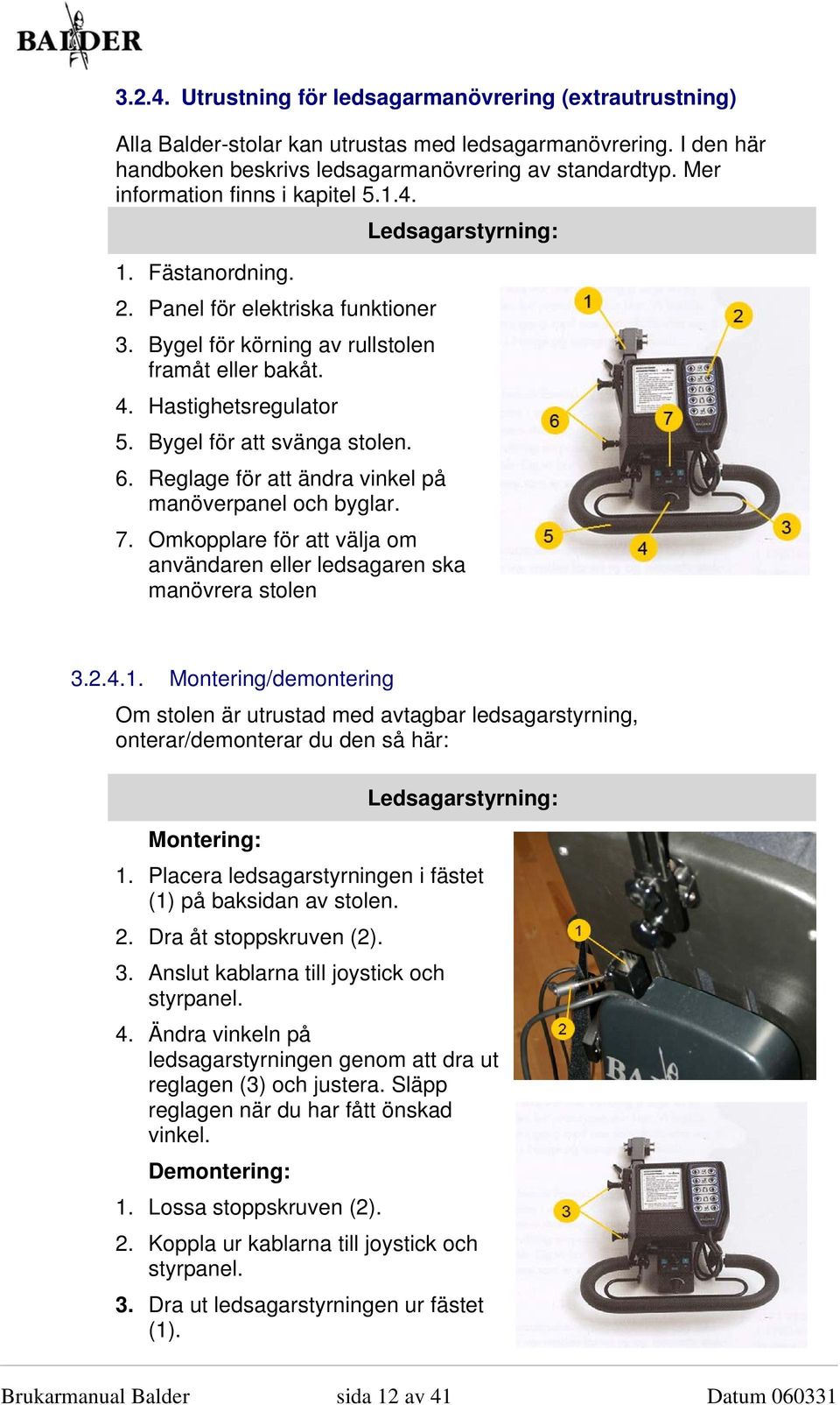 Bygel för att svänga stolen. 6. Reglage för att ändra vinkel på manöverpanel och byglar. Ledsagarstyrning: 7. Omkopplare för att välja om användaren eller ledsagaren ska manövrera stolen 3.2.4.1.