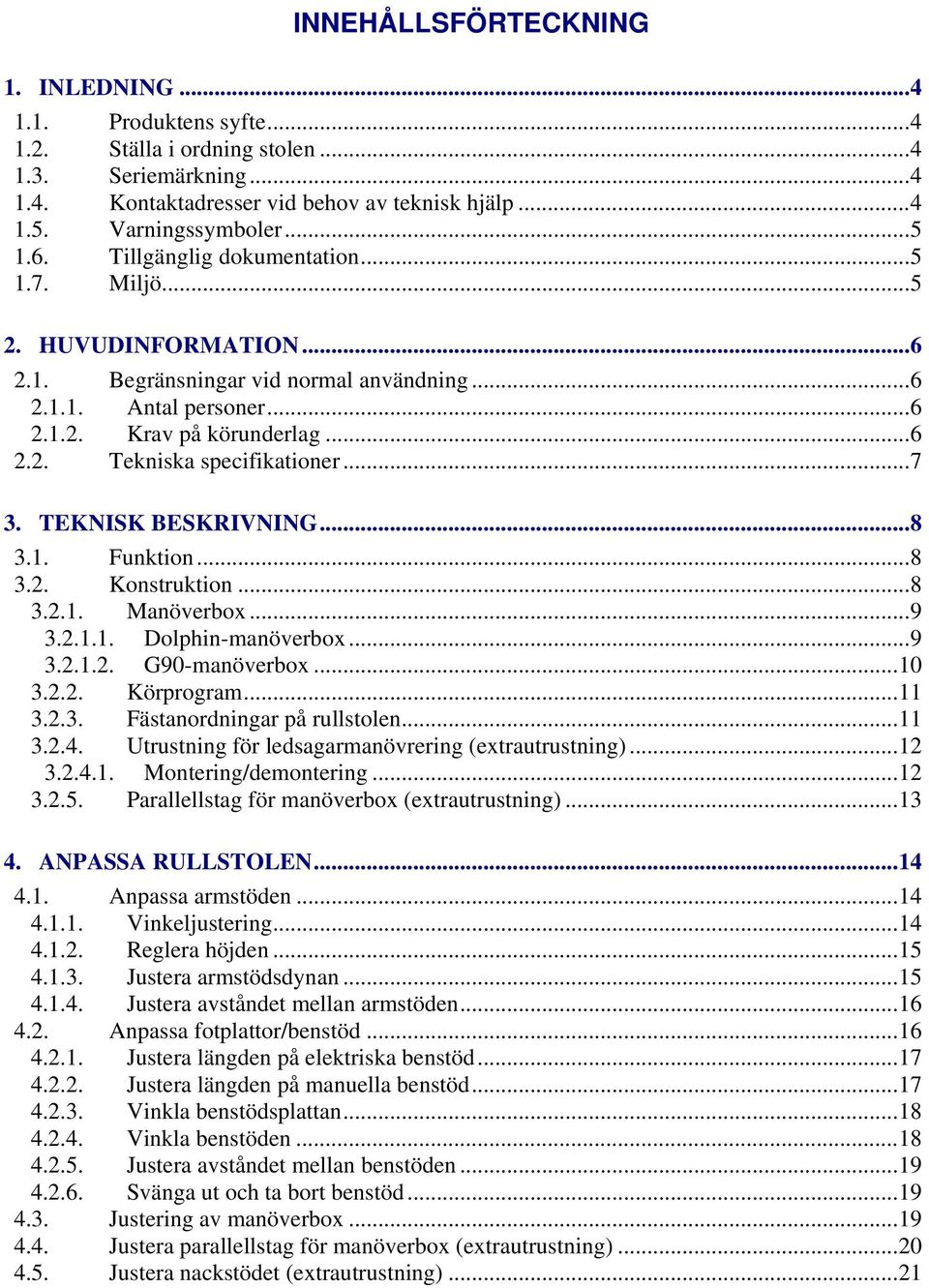 ..7 3. TEKNISK BESKRIVNING...8 3.1. Funktion...8 3.2. Konstruktion...8 3.2.1. Manöverbox...9 3.2.1.1. Dolphin-manöverbox...9 3.2.1.2. G90-manöverbox...10 3.2.2. Körprogram...11 3.2.3. Fästanordningar på rullstolen.