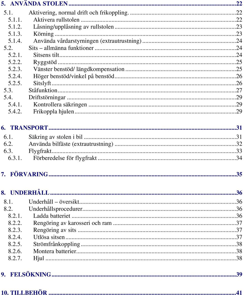 ..26 5.2.5. Sitslyft...26 5.3. Ståfunktion...27 5.4. Driftstörningar...29 5.4.1. Kontrollera säkringen...29 5.4.2. Frikoppla hjulen...29 6. TRANSPORT...31 6.1. Säkring av stolen i bil...31 6.2. Använda bilfäste (extrautrustning).