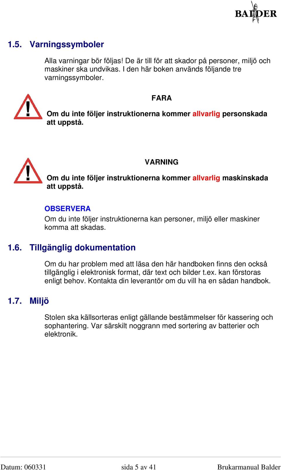 Om du inte följer instruktionerna kan personer, miljö eller maskiner komma att skadas. 1.6. Tillgänglig dokumentation 1.7.