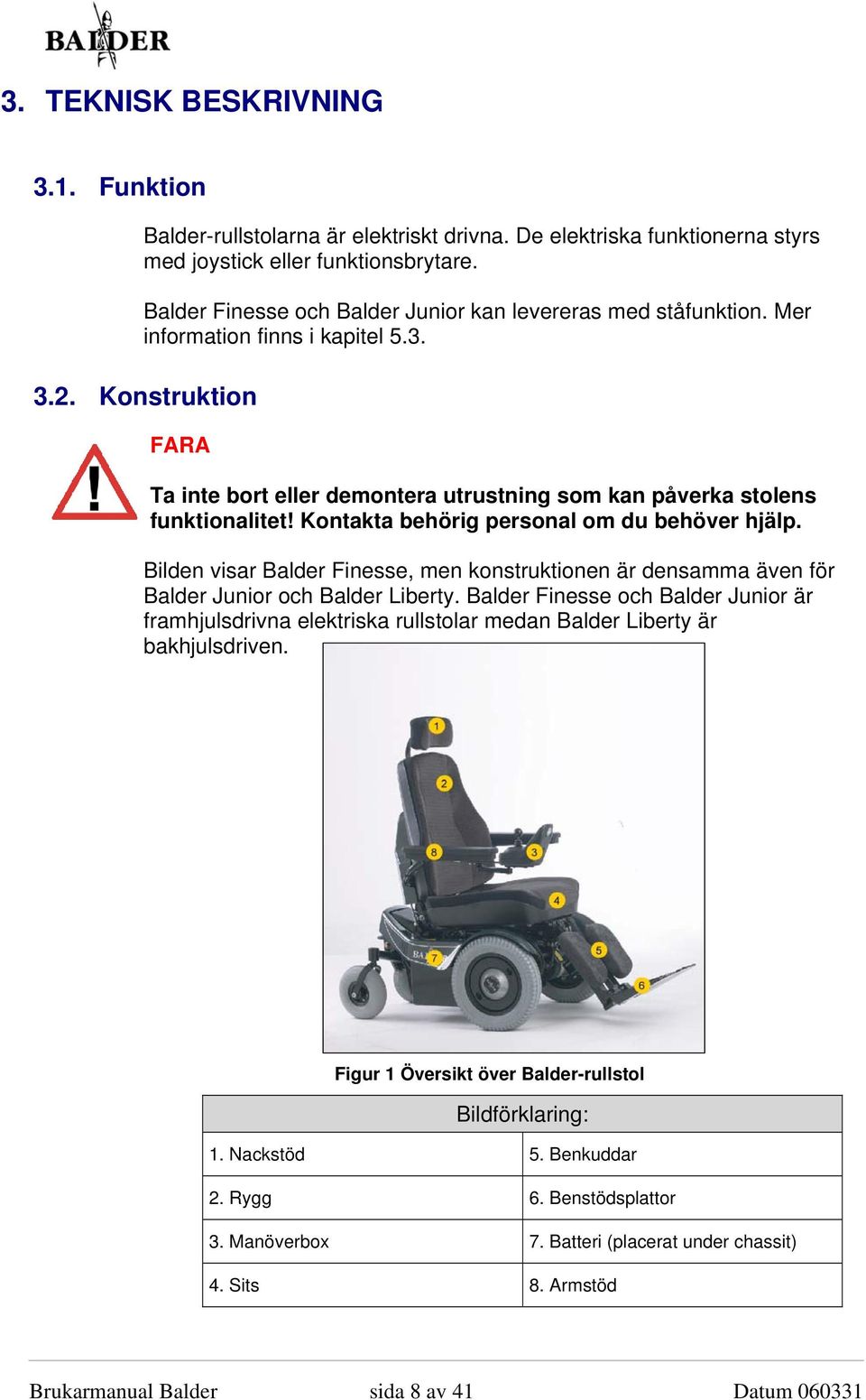 Konstruktion FARA Ta inte bort eller demontera utrustning som kan påverka stolens funktionalitet! Kontakta behörig personal om du behöver hjälp.
