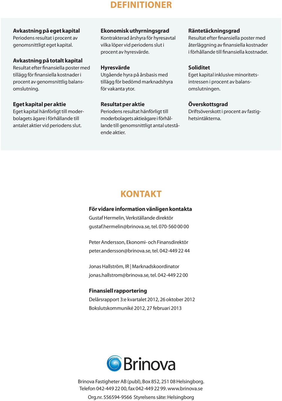 Eget kapital per aktie Eget kapital hänförligt till moderbolagets ägare i förhållande till antalet aktier vid periodens slut.