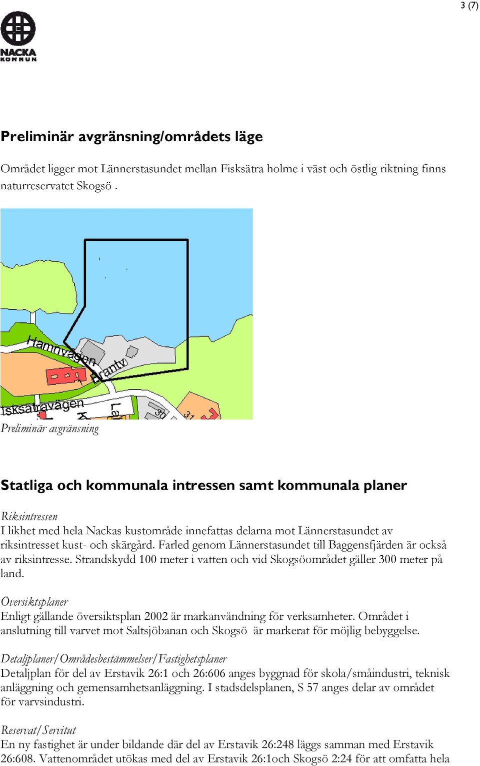 skärgård. Farled genom Lännerstasundet till Baggensfjärden är också av riksintresse. Strandskydd 100 meter i vatten och vid Skogsöområdet gäller 300 meter på land.