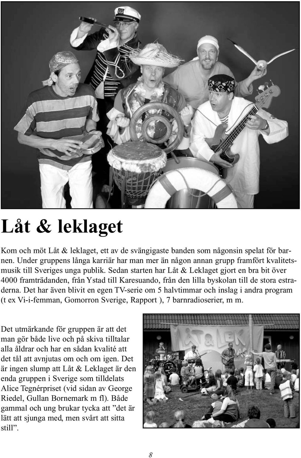 Sedan starten har Låt & Leklaget gjort en bra bit över 4000 framträdanden, från Ystad till Karesuando, från den lilla byskolan till de stora estraderna.
