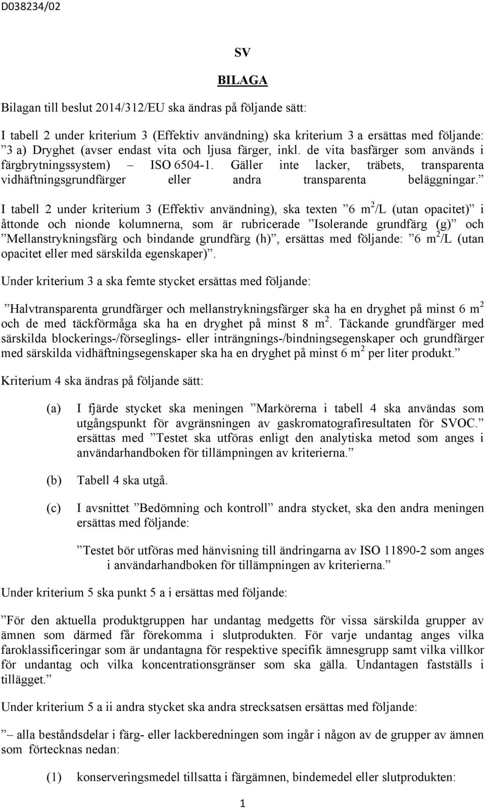 I tabell 2 under kriterium 3 (Effektiv användning), ska texten 6 m 2 /L (utan opacitet) i åttonde och nionde kolumnerna, som är rubricerade Isolerande grundfärg (g) och Mellanstrykningsfärg och