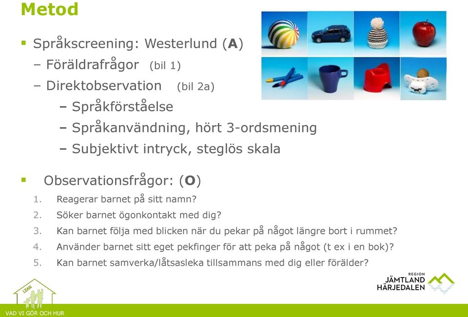 Söker barnet ögonkontakt med dig? 3. Kan barnet följa med blicken när du pekar på något längre bort i rummet? 4.