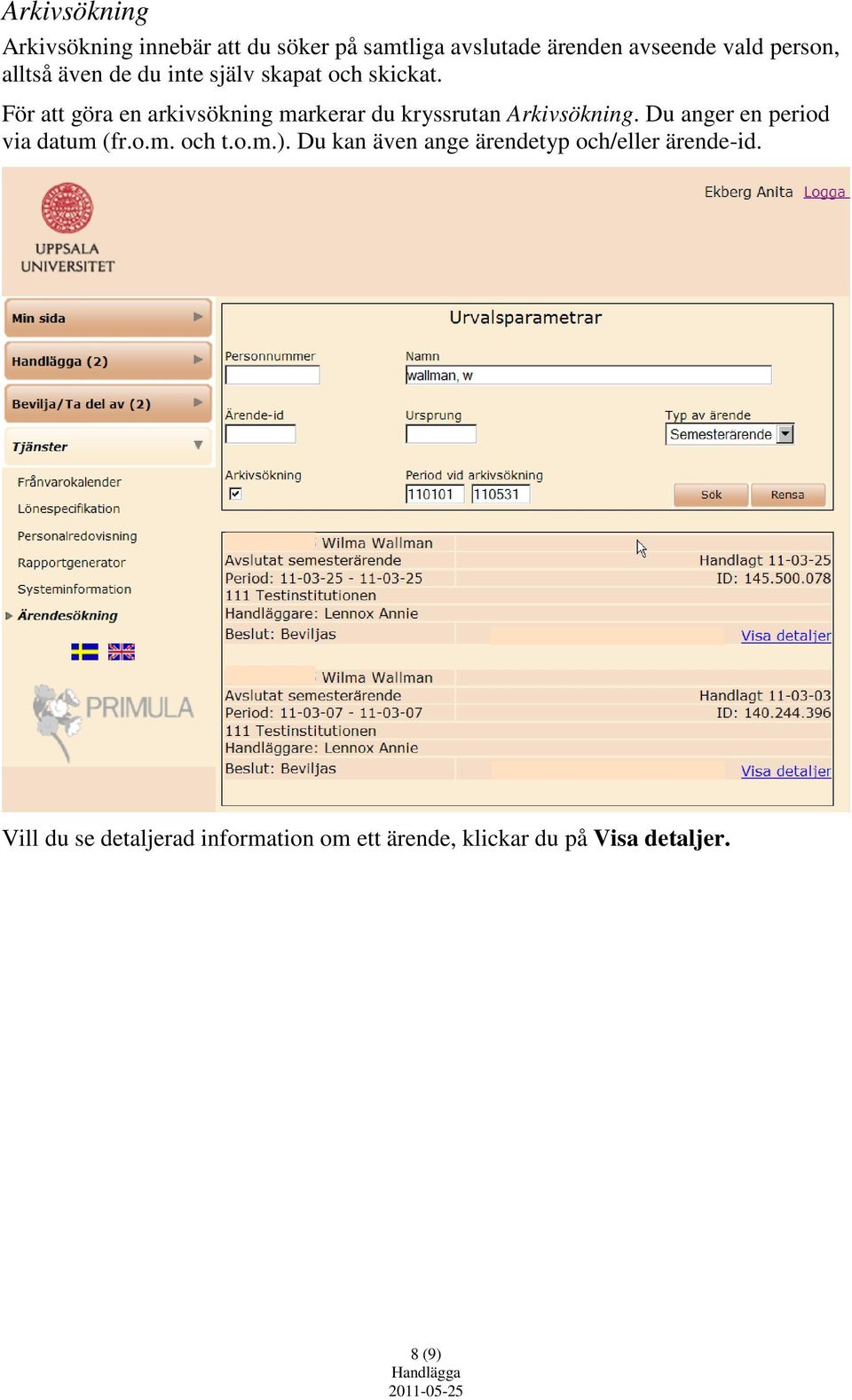 För att göra en arkivsökning markerar du kryssrutan Arkivsökning. Du anger en period via datum (fr.