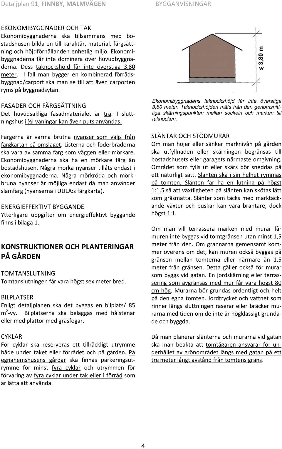 I fall man bygger en kombinerad förrådsbyggnad/carport ska man se till att även carporten ryms på byggnadsytan. FASADER OCH FÄRGSÄTTNING Det huvudsakliga fasadmaterialet är trä.