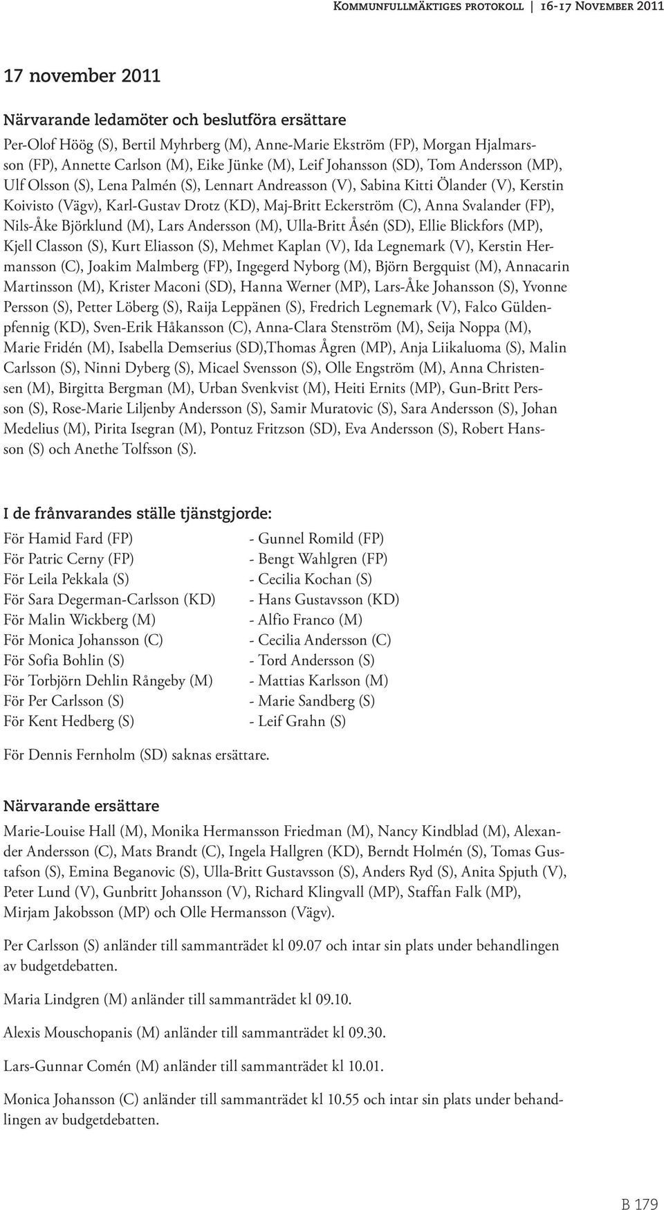 Svalander (FP), Nils-Åke Björklund (M), Lars Andersson (M), Ulla-Britt Åsén (SD), Ellie Blickfors (MP), Kjell Classon (S), Kurt Eliasson (S), Mehmet Kaplan (V), Ida Legnemark (V), Kerstin Hermansson