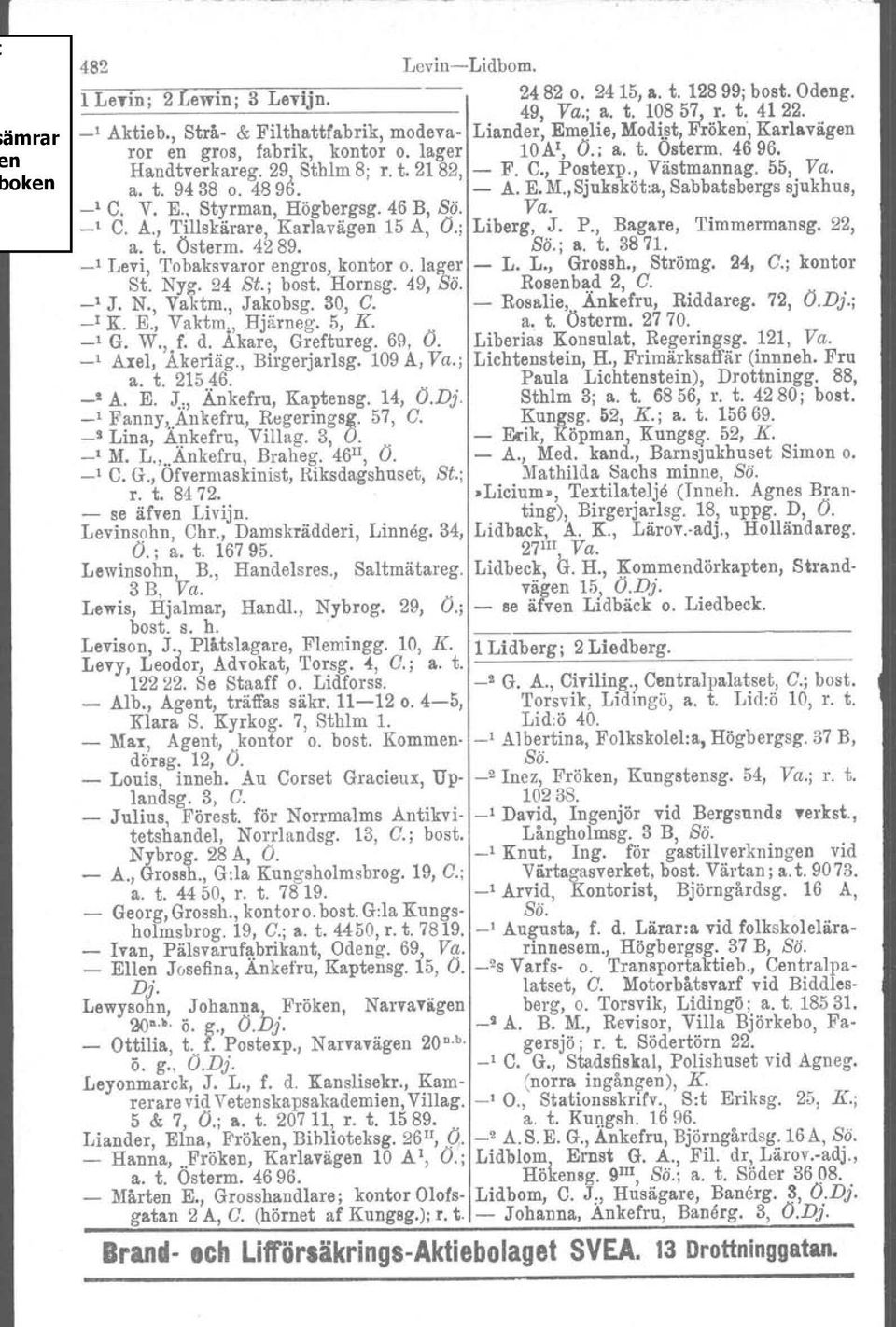 , Po~texp..! Västmannag. 55,. Va. a. t. 9438 o. 4890. - A. E.M.,SJukskot:a, Sabbatsbergs sjukhus, _1 C. V. E., Styrman, Högbergsg. 46 B, S9. Va. _1 C. A., Tillskärare, Karlavägen 15 A, O.; Liberg, J.