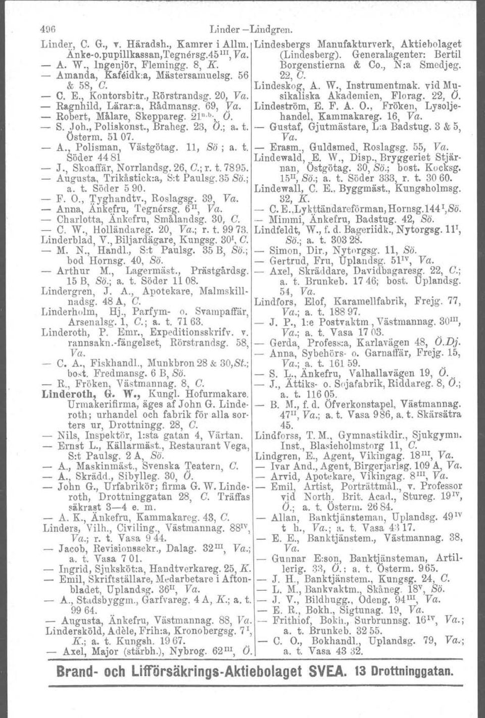 20, Va. sikallska Akademien, Florag. 22, O. - Ragnhild, Lärar.a, Rådrnaneg. 69, Va. Lindeström, E. F. A. O., Fröken, Lysolje- - Robert, Målare, Skeppareg. 21 n. b." O. handel, Kammakareg. 16, Va. - S.
