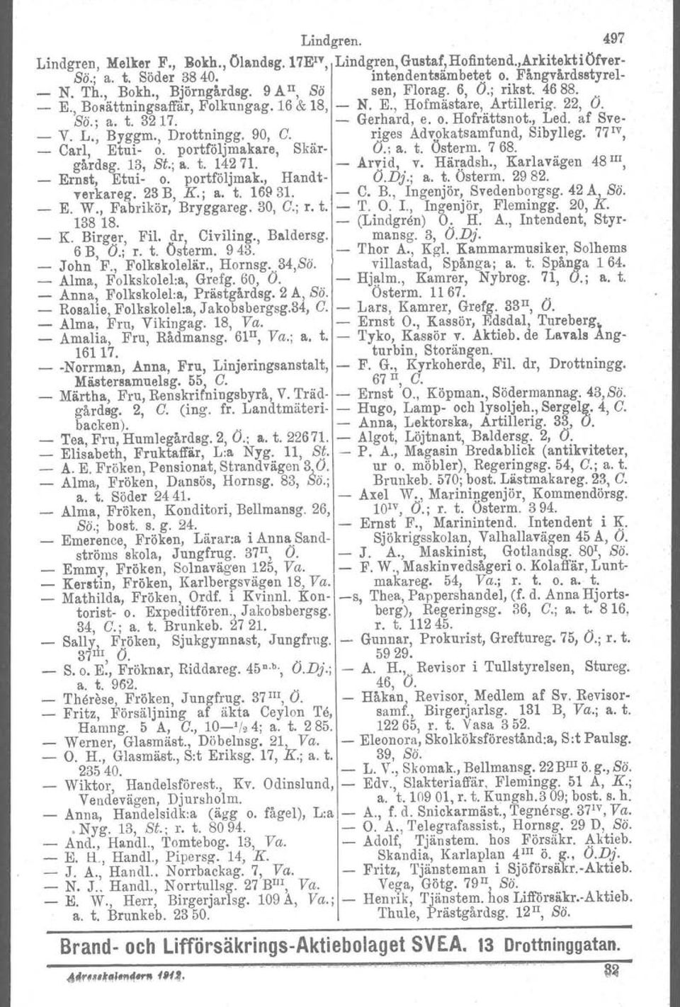 , Drottningg. 90, G. riges Adv:okatsamfund, Sibylleg. 77 IV, _ Carl, Etui- o. portföljmakare, Skär- O.; a. t. Österm. 768. gårdsg. 11?, St.; a, t. 14? 71. Arv.id,. v. Häradsh.