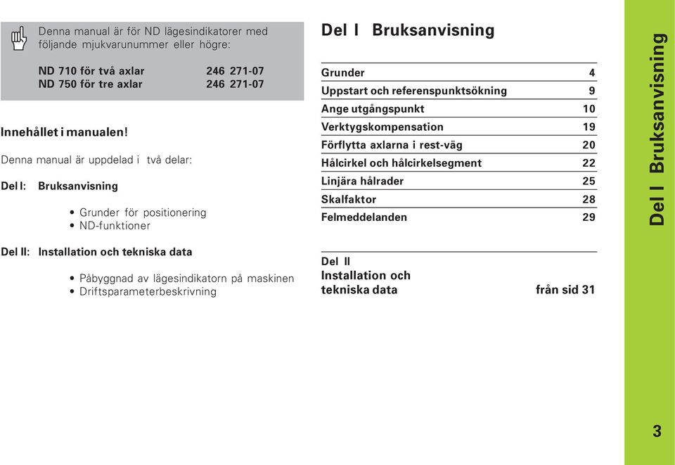Ange utgångspunkt 10 Verktygskompensation 19 Förflytta axlarna i rest-väg 20 Hålcirkel och hålcirkelsegment 22 Linjära hålrader 25 Skalfaktor 28 Felmeddelanden 29 Del I